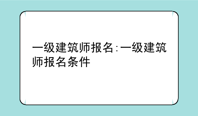 一级建筑师报名:一级建筑师报名条件