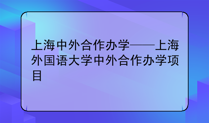 上海中外合作办学——上海外国语大学中外合作办学项目