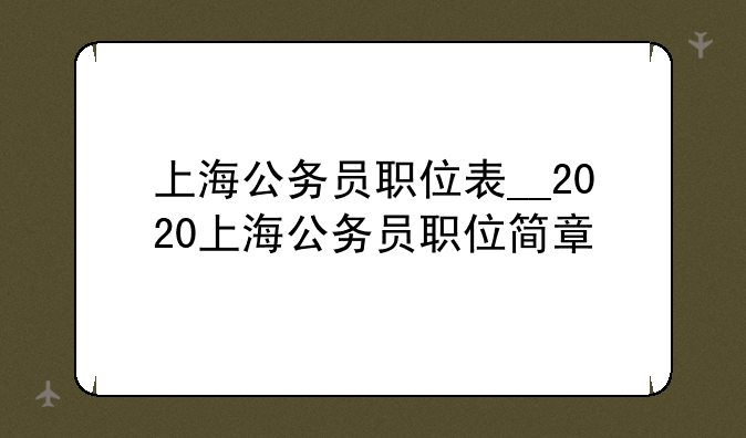 上海公务员职位表__2020上海公务员职位简章