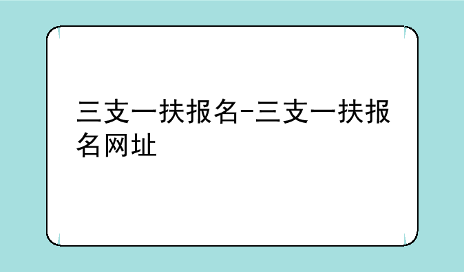 三支一扶报名-三支一扶报名网址