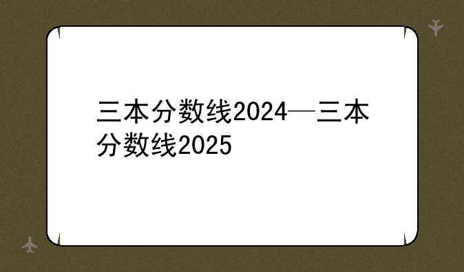 三本分数线2024—三本分数线2025