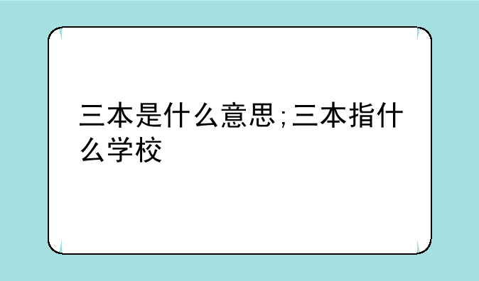 三本是什么意思;三本指什么学校