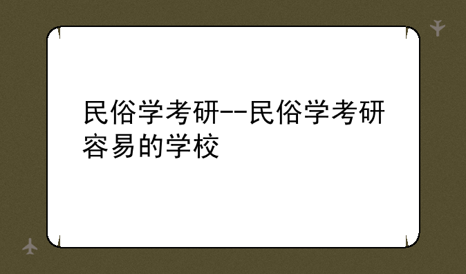 民俗学考研--民俗学考研容易的学校