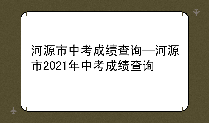 河源市中考成绩查询—河源市2021年中考成绩查询