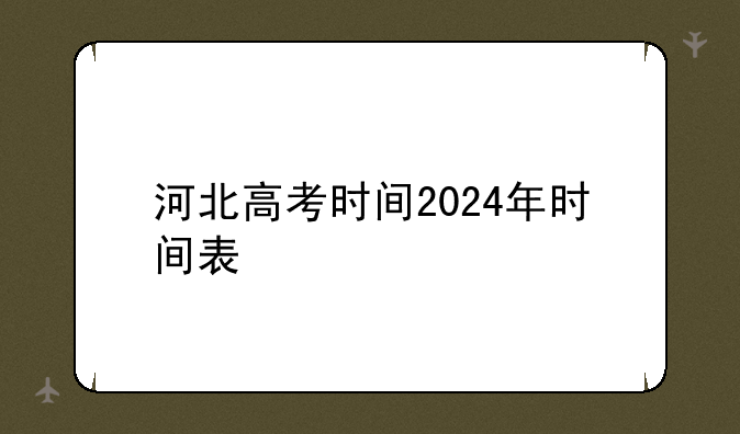 河北高考时间2024年时间表