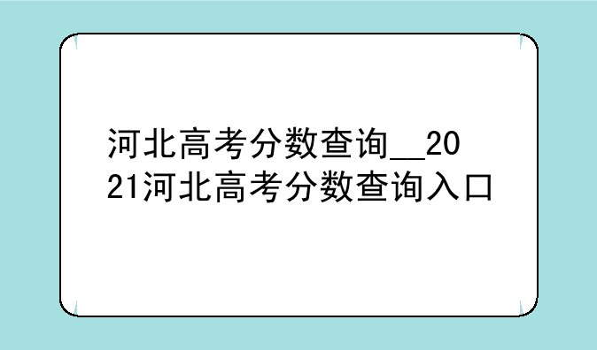 河北高考分数查询__2021河北高考分数查询入口