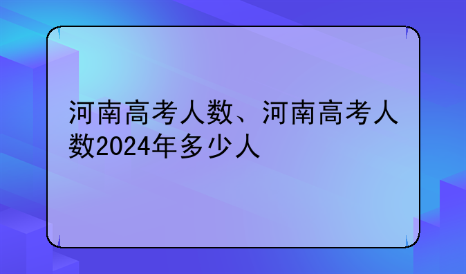 河南高考人数、河南高考人数2024年多少人