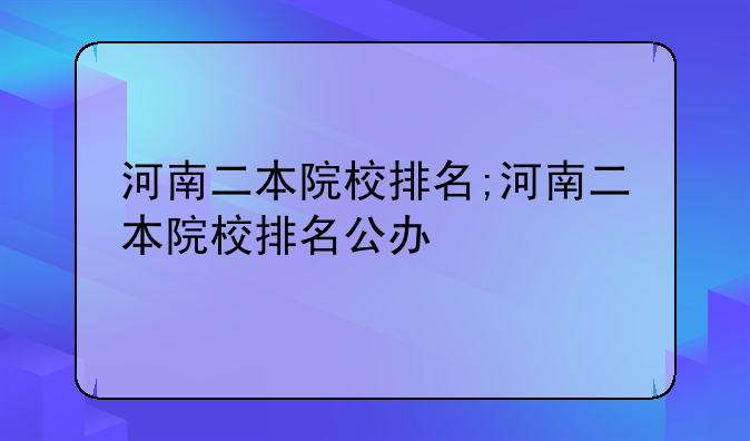 河南二本院校排名;河南二本院校排名公办
