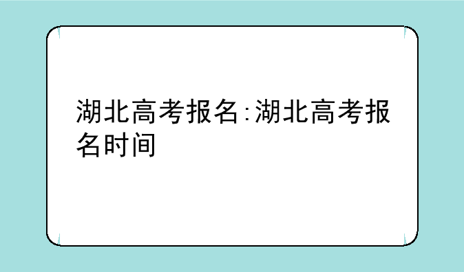 湖北高考报名:湖北高考报名时间