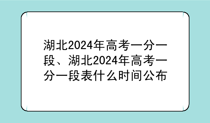 湖北2024年高考一分一段、湖北2024年高考一分一段表什么时间公布