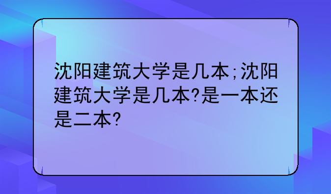 沈阳建筑大学是几本;沈阳建筑大学是几本?是一本还是二本?