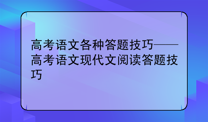 高考语文各种答题技巧——高考语文现代文阅读答题技巧
