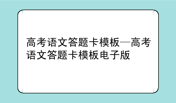 高考语文答题卡模板—高考语文答题卡模板电子版