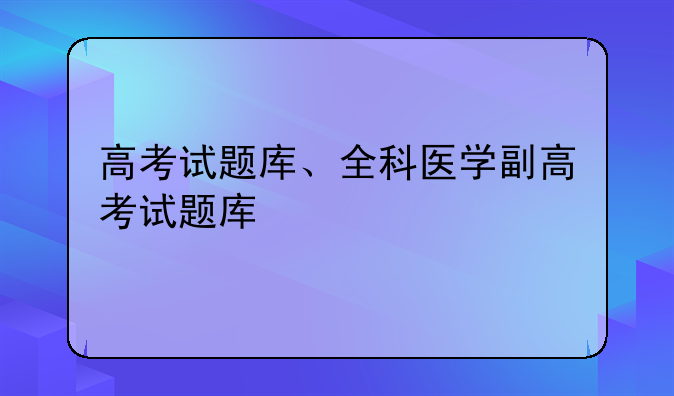 高考试题库、全科医学副高考试题库