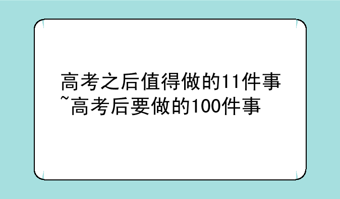高考之后值得做的11件事~高考后要做的100件事