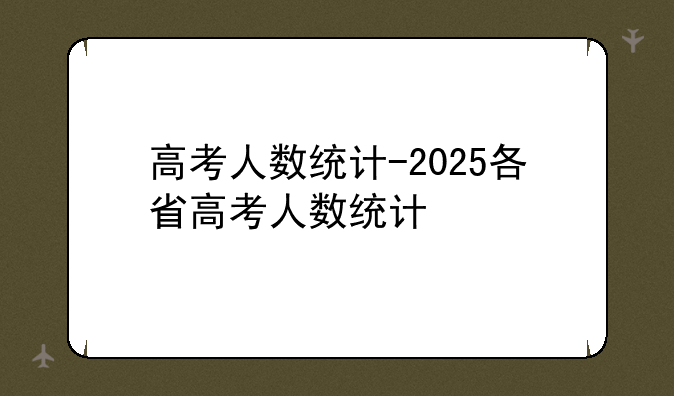 高考人数统计-2025各省高考人数统计