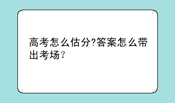 高考怎么估分?答案怎么带出考场？