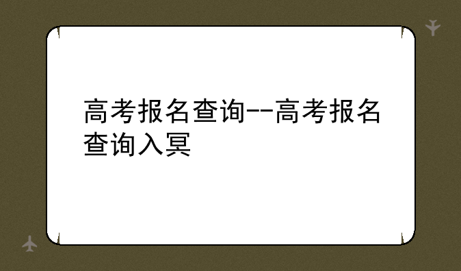 高考报名查询--高考报名查询入口