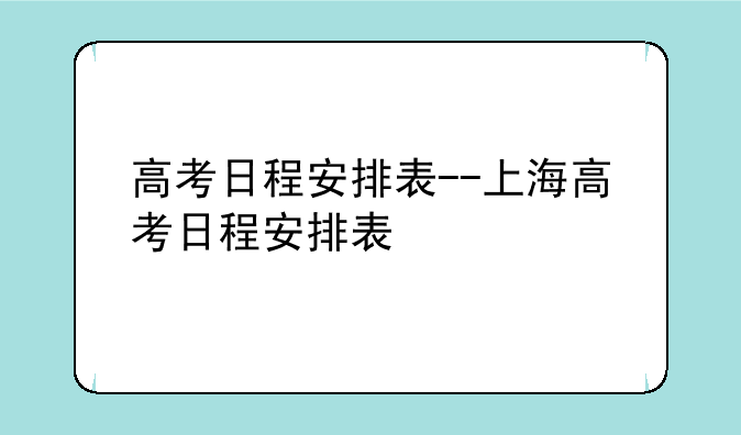 高考日程安排表--上海高考日程安排表