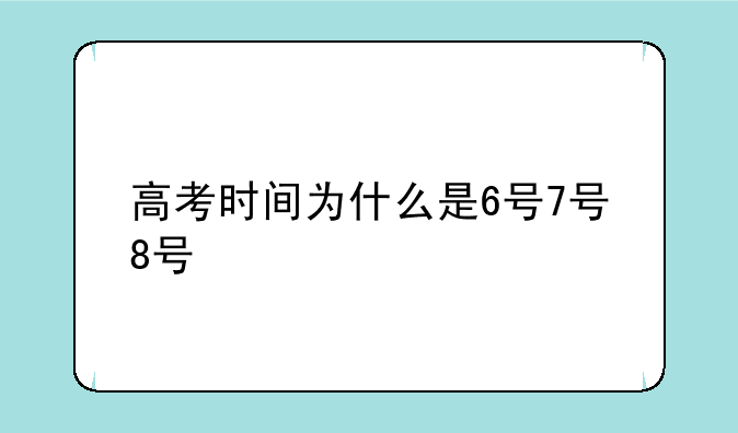 高考时间为什么是6号7号8号