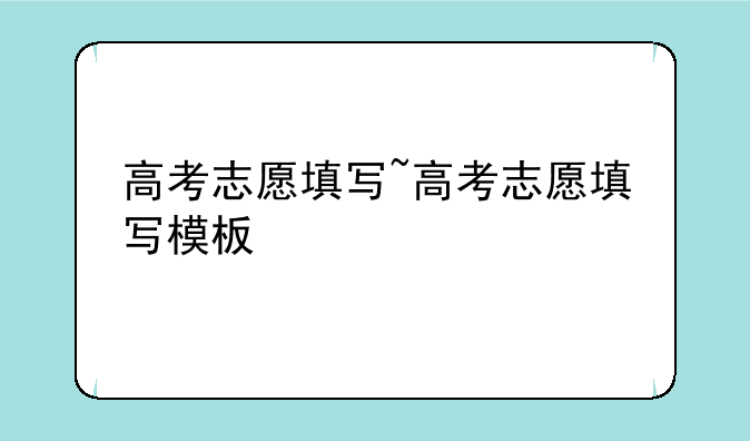 高考志愿填写~高考志愿填写模板