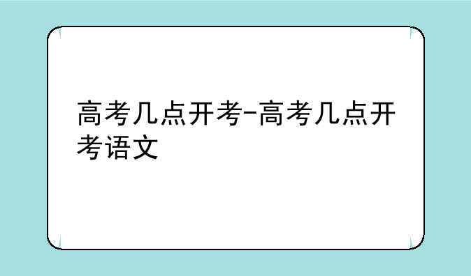 高考几点开考-高考几点开考语文