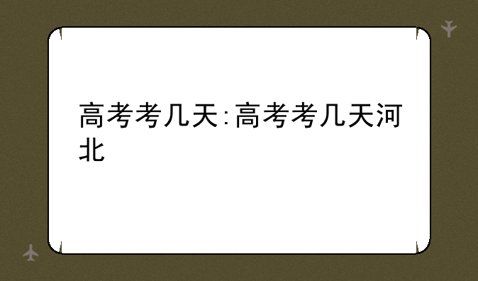 高考考几天:高考考几天河北