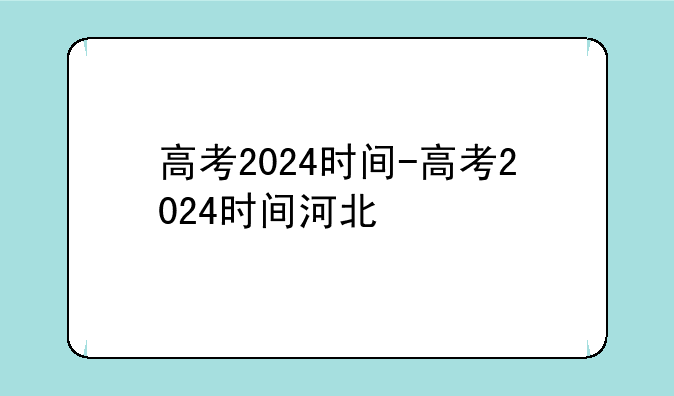 高考2024时间-高考2024时间河北