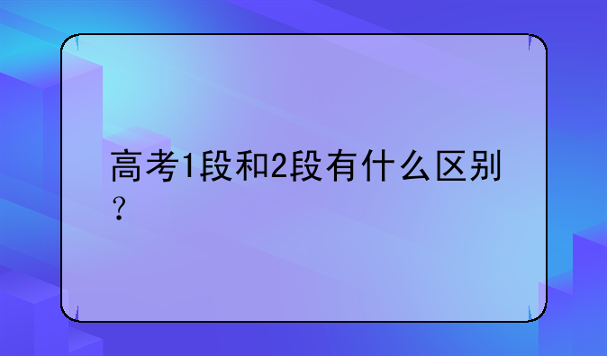 高考1段和2段有什么区别？