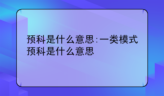 预科是什么意思:一类模式预科是什么意思