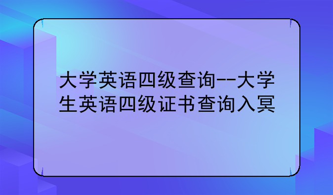 大学英语四级查询--大学生英语四级证书查询入口