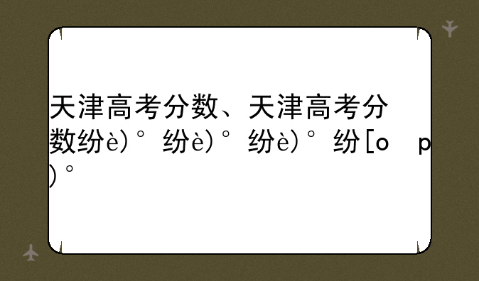 天津高考分数、天津高考分数线一本线