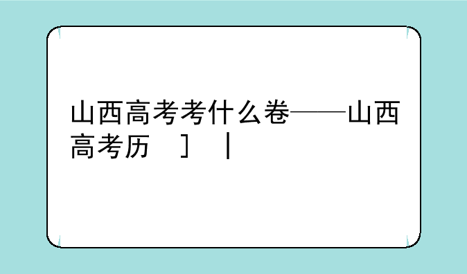 山西高考考什么卷——山西高考历史卷
