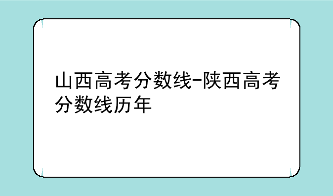 山西高考分数线-陕西高考分数线历年