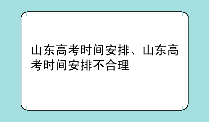 山东高考时间安排、山东高考时间安排不合理