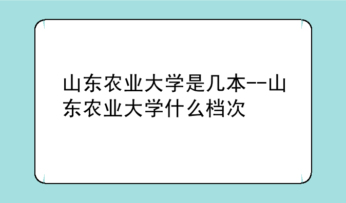 山东农业大学是几本--山东农业大学什么档次