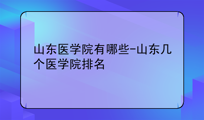 山东医学院有哪些-山东几个医学院排名