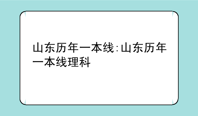 山东历年一本线:山东历年一本线理科