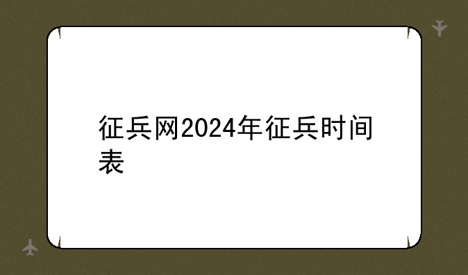 征兵网2024年征兵时间表