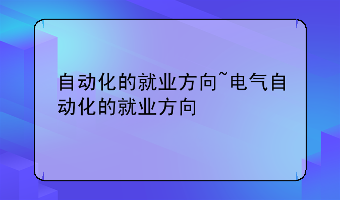 自动化的就业方向~电气自动化的就业方向