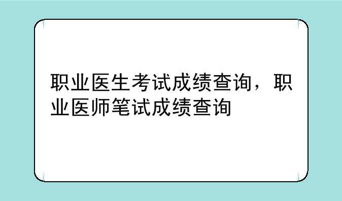 职业医生考试成绩查询，职业医师笔试成绩查询