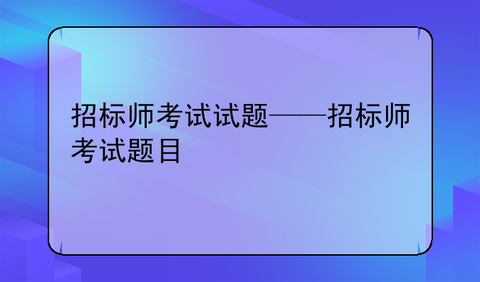 招标师考试试题——招标师考试题目