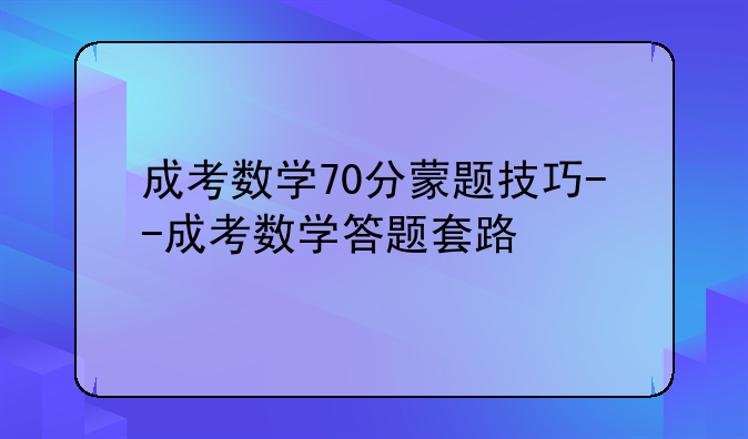 成考数学70分蒙题技巧--成考数学答题套路