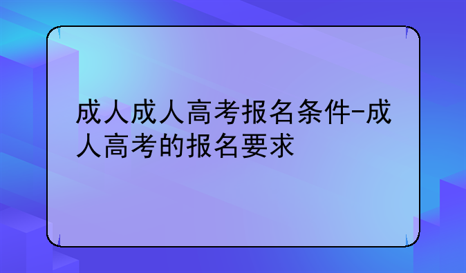 成人成人高考报名条件-成人高考的报名要求