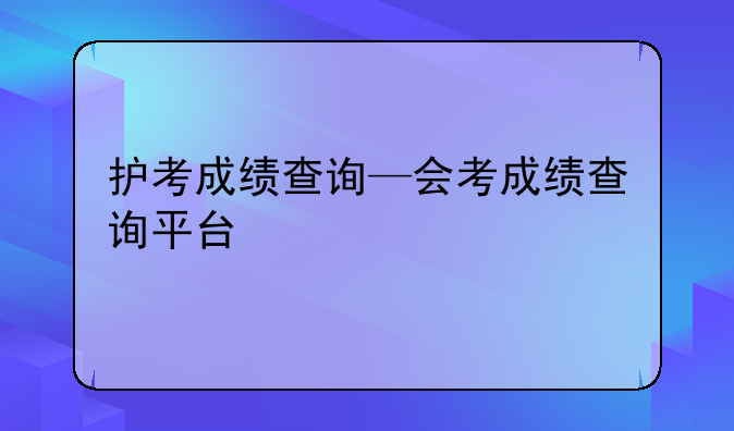护考成绩查询—会考成绩查询平台