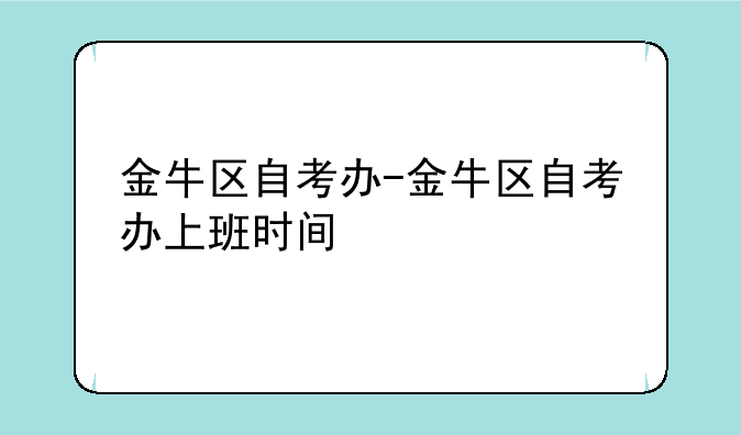金牛区自考办-金牛区自考办上班时间