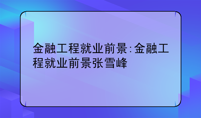 金融工程就业前景:金融工程就业前景张雪峰