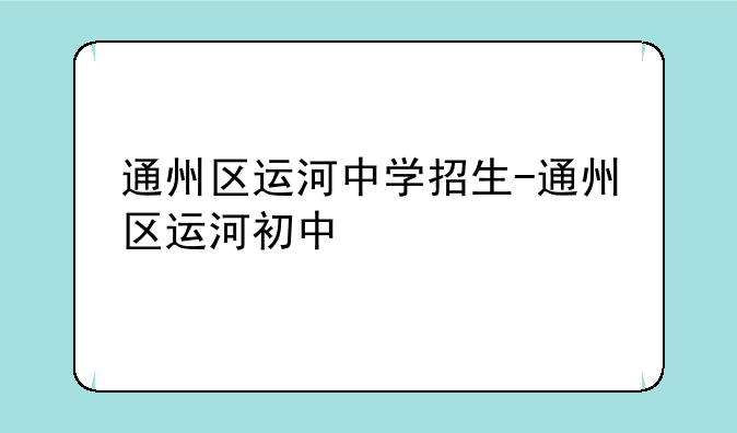 通州区运河中学招生-通州区运河初中