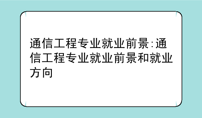 通信工程专业就业前景:通信工程专业就业前景和就业方向