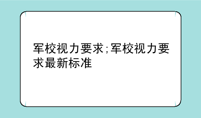 军校视力要求;军校视力要求最新标准
